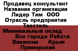 Продавец-консультант › Название организации ­ Лидер Тим, ООО › Отрасль предприятия ­ Текстиль › Минимальный оклад ­ 22 000 - Все города Работа » Вакансии   . Крым,Приморский